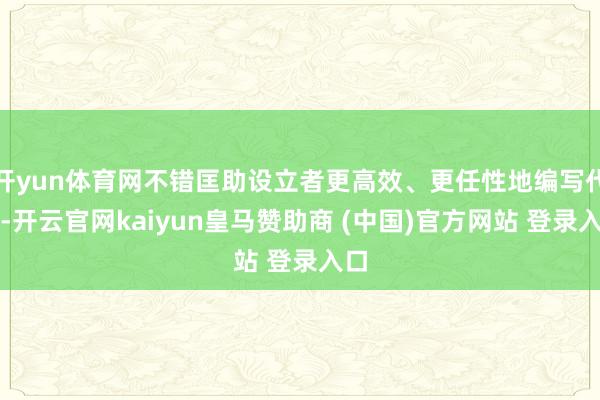 开yun体育网不错匡助设立者更高效、更任性地编写代码-开云官网kaiyun皇马赞助商 (中国)官方网站 登录入口