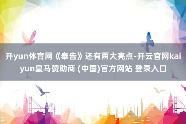 开yun体育网《奉告》还有两大亮点-开云官网kaiyun皇马赞助商 (中国)官方网站 登录入口