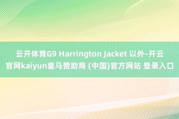 云开体育G9 Harrington Jacket 以外-开云官网kaiyun皇马赞助商 (中国)官方网站 登录入口