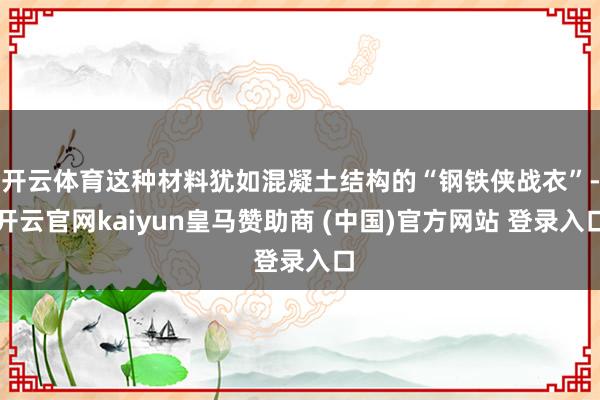 开云体育这种材料犹如混凝土结构的“钢铁侠战衣”-开云官网kaiyun皇马赞助商 (中国)官方网站 登录入口