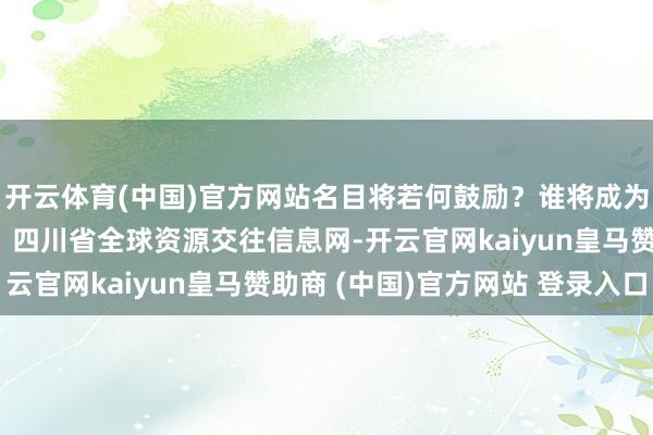 开云体育(中国)官方网站名目将若何鼓励？谁将成为最终赢家？数据开头：四川省全球资源交往信息网-开云官网kaiyun皇马赞助商 (中国)官方网站 登录入口