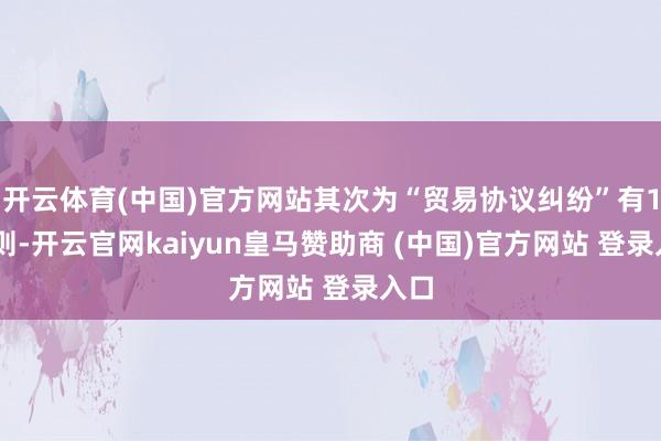 开云体育(中国)官方网站其次为“贸易协议纠纷”有195则-开云官网kaiyun皇马赞助商 (中国)官方网站 登录入口