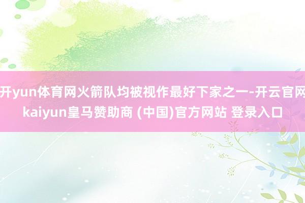 开yun体育网火箭队均被视作最好下家之一-开云官网kaiyun皇马赞助商 (中国)官方网站 登录入口
