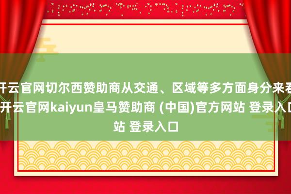 开云官网切尔西赞助商从交通、区域等多方面身分来看-开云官网kaiyun皇马赞助商 (中国)官方网站 登录入口
