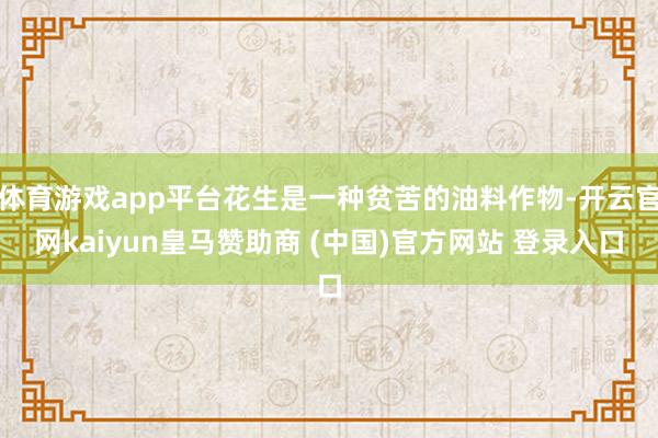 体育游戏app平台花生是一种贫苦的油料作物-开云官网kaiyun皇马赞助商 (中国)官方网站 登录入口