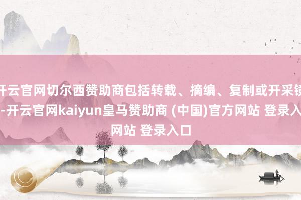 开云官网切尔西赞助商包括转载、摘编、复制或开采镜像-开云官网kaiyun皇马赞助商 (中国)官方网站 登录入口