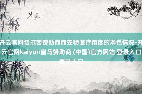 开云官网切尔西赞助商而宠物医疗用度的本色情况-开云官网kaiyun皇马赞助商 (中国)官方网站 登录入口
