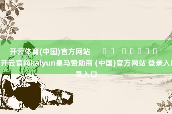 开云体育(中国)官方网站      		  					  -开云官网kaiyun皇马赞助商 (中国)官方网站 登录入口
