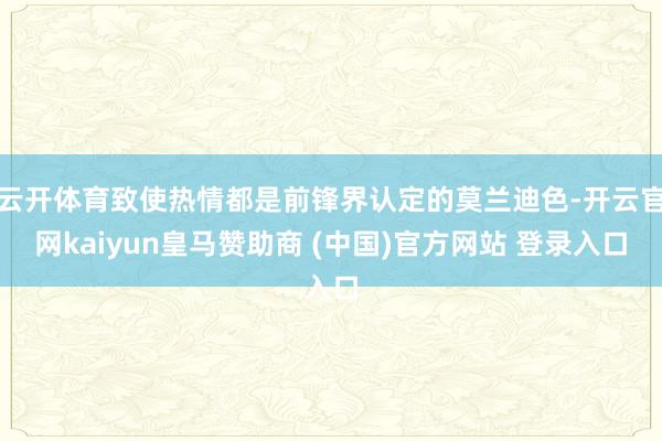 云开体育致使热情都是前锋界认定的莫兰迪色-开云官网kaiyun皇马赞助商 (中国)官方网站 登录入口
