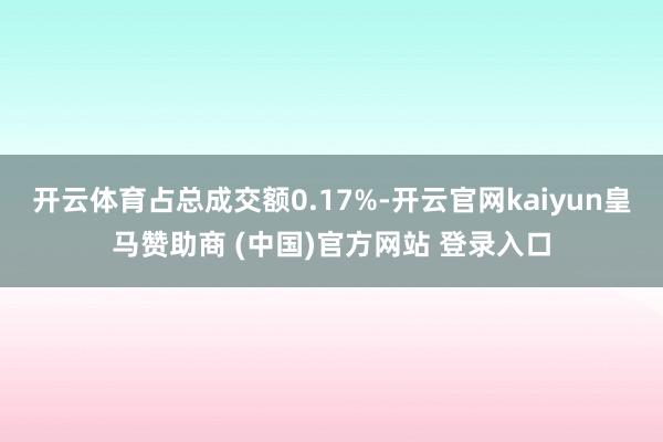 开云体育占总成交额0.17%-开云官网kaiyun皇马赞助商 (中国)官方网站 登录入口