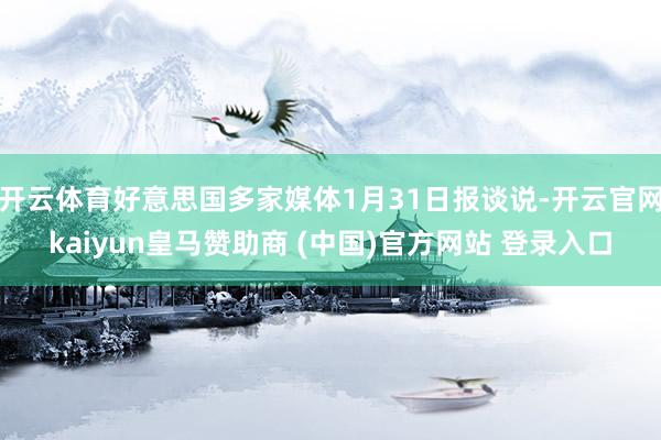 开云体育好意思国多家媒体1月31日报谈说-开云官网kaiyun皇马赞助商 (中国)官方网站 登录入口