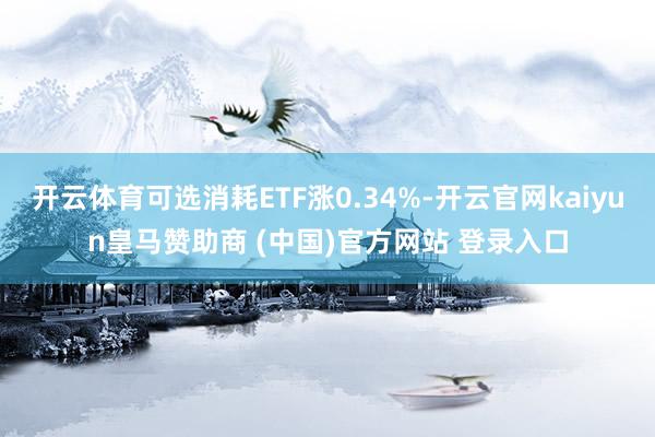 开云体育可选消耗ETF涨0.34%-开云官网kaiyun皇马赞助商 (中国)官方网站 登录入口