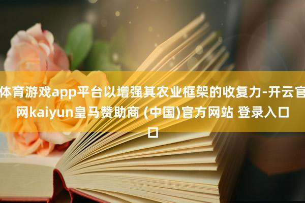体育游戏app平台以增强其农业框架的收复力-开云官网kaiyun皇马赞助商 (中国)官方网站 登录入口
