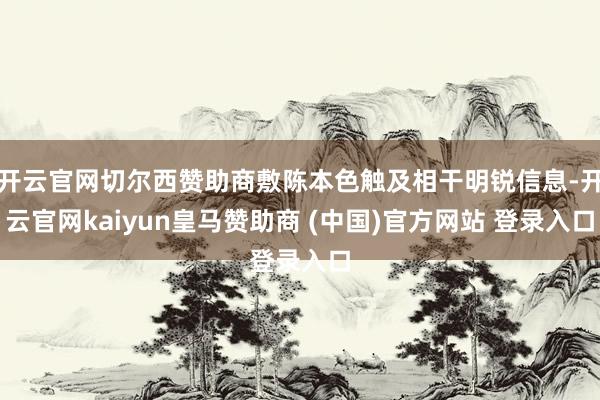 开云官网切尔西赞助商敷陈本色触及相干明锐信息-开云官网kaiyun皇马赞助商 (中国)官方网站 登录入口