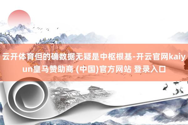 云开体育但的确数据无疑是中枢根基-开云官网kaiyun皇马赞助商 (中国)官方网站 登录入口