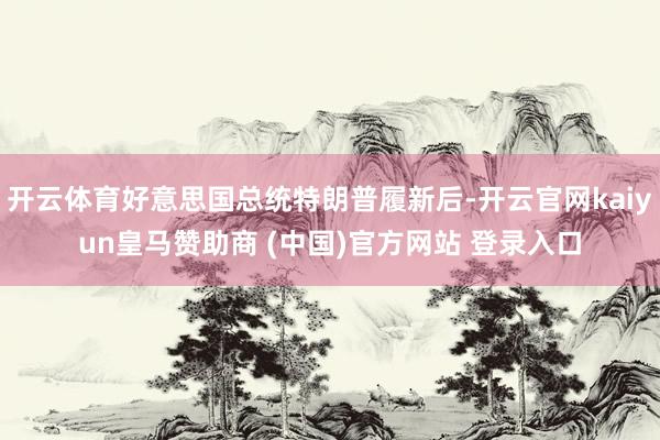 开云体育好意思国总统特朗普履新后-开云官网kaiyun皇马赞助商 (中国)官方网站 登录入口