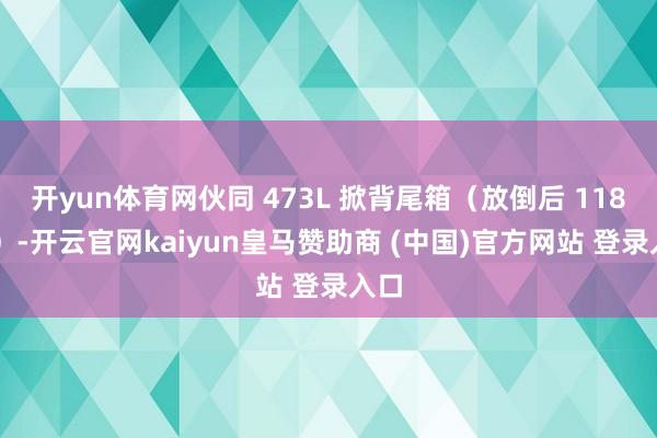 开yun体育网伙同 473L 掀背尾箱（放倒后 1180L）-开云官网kaiyun皇马赞助商 (中国)官方网站 登录入口