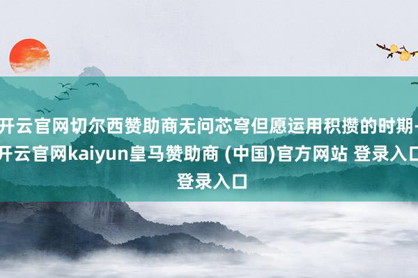 开云官网切尔西赞助商无问芯穹但愿运用积攒的时期-开云官网kaiyun皇马赞助商 (中国)官方网站 登录入口
