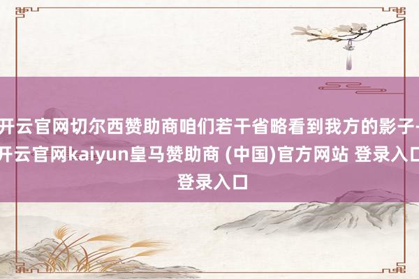 开云官网切尔西赞助商咱们若干省略看到我方的影子-开云官网kaiyun皇马赞助商 (中国)官方网站 登录入口