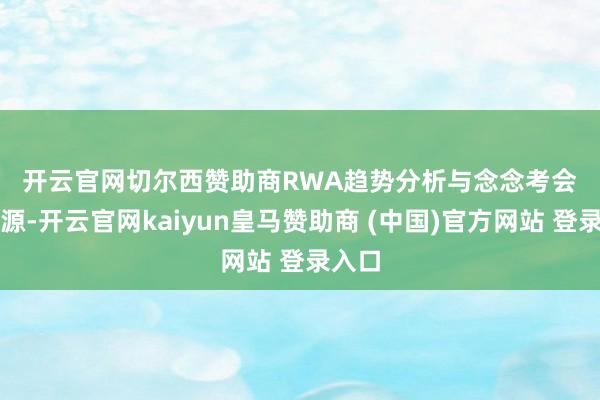 开云官网切尔西赞助商　　RWA趋势分析与念念考　　会议来源-开云官网kaiyun皇马赞助商 (中国)官方网站 登录入口