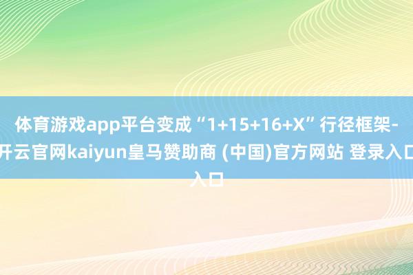 体育游戏app平台变成“1+15+16+X”行径框架-开云官网kaiyun皇马赞助商 (中国)官方网站 登录入口