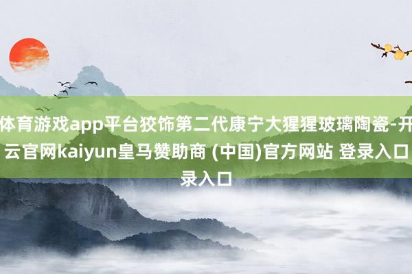 体育游戏app平台狡饰第二代康宁大猩猩玻璃陶瓷-开云官网kaiyun皇马赞助商 (中国)官方网站 登录入口