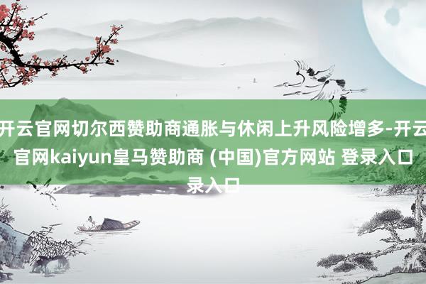 开云官网切尔西赞助商通胀与休闲上升风险增多-开云官网kaiyun皇马赞助商 (中国)官方网站 登录入口