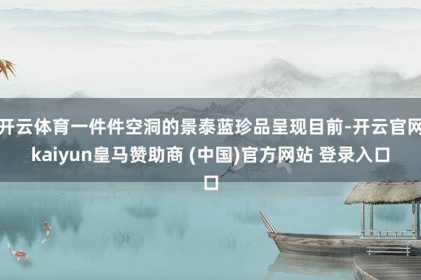 开云体育一件件空洞的景泰蓝珍品呈现目前-开云官网kaiyun皇马赞助商 (中国)官方网站 登录入口