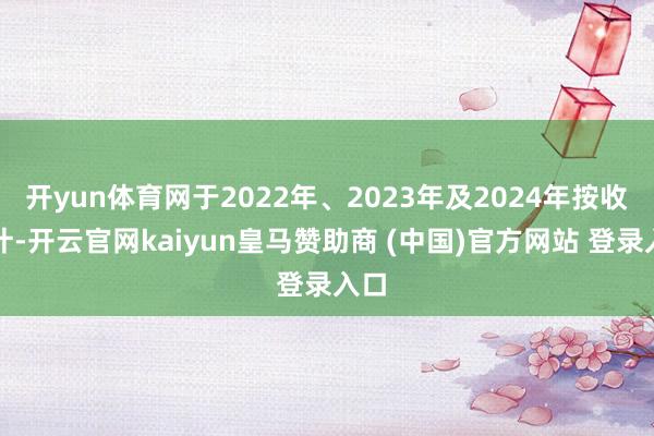开yun体育网于2022年、2023年及2024年按收入计-开云官网kaiyun皇马赞助商 (中国)官方网站 登录入口