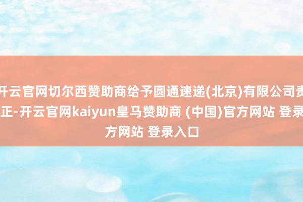开云官网切尔西赞助商给予圆通速递(北京)有限公司责令改正-开云官网kaiyun皇马赞助商 (中国)官方网站 登录入口