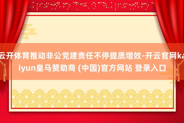 云开体育推动非公党建责任不停提质增效-开云官网kaiyun皇马赞助商 (中国)官方网站 登录入口