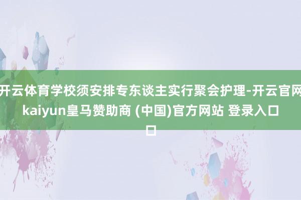 开云体育学校须安排专东谈主实行聚会护理-开云官网kaiyun皇马赞助商 (中国)官方网站 登录入口