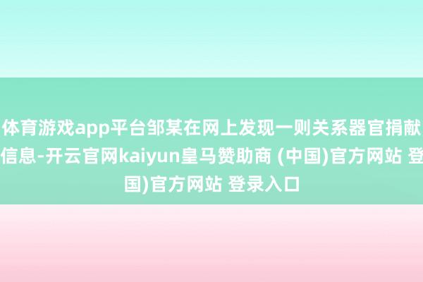 体育游戏app平台邹某在网上发现一则关系器官捐献的相干信息-开云官网kaiyun皇马赞助商 (中国)官方网站 登录入口