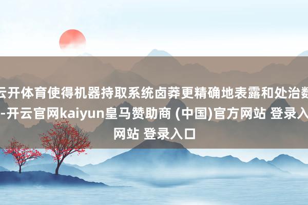 云开体育使得机器持取系统卤莽更精确地表露和处治数据-开云官网kaiyun皇马赞助商 (中国)官方网站 登录入口