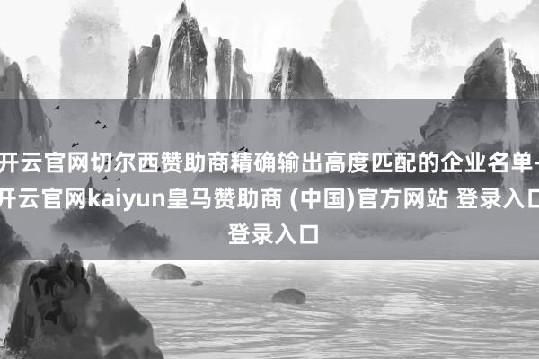 开云官网切尔西赞助商精确输出高度匹配的企业名单-开云官网kaiyun皇马赞助商 (中国)官方网站 登录入口