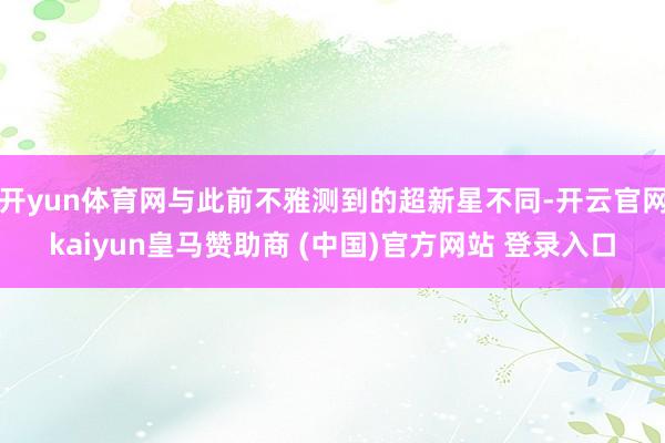 开yun体育网与此前不雅测到的超新星不同-开云官网kaiyun皇马赞助商 (中国)官方网站 登录入口