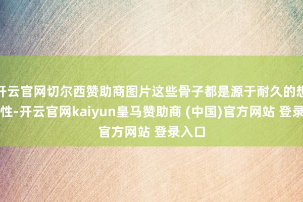 开云官网切尔西赞助商图片这些骨子都是源于耐久的想维惯性-开云官网kaiyun皇马赞助商 (中国)官方网站 登录入口