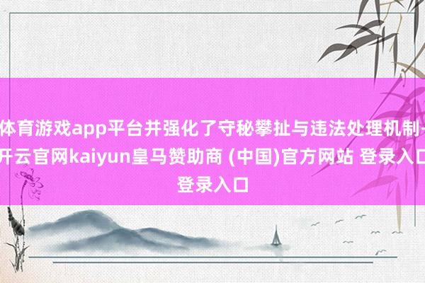 体育游戏app平台并强化了守秘攀扯与违法处理机制-开云官网kaiyun皇马赞助商 (中国)官方网站 登录入口