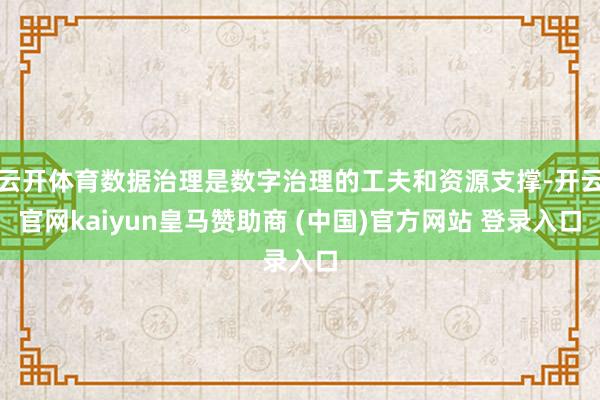 云开体育数据治理是数字治理的工夫和资源支撑-开云官网kaiyun皇马赞助商 (中国)官方网站 登录入口