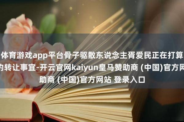 体育游戏app平台骨子驱散东说念主胥爱民正在打算公司股份公约转让事宜-开云官网kaiyun皇马赞助商 (中国)官方网站 登录入口