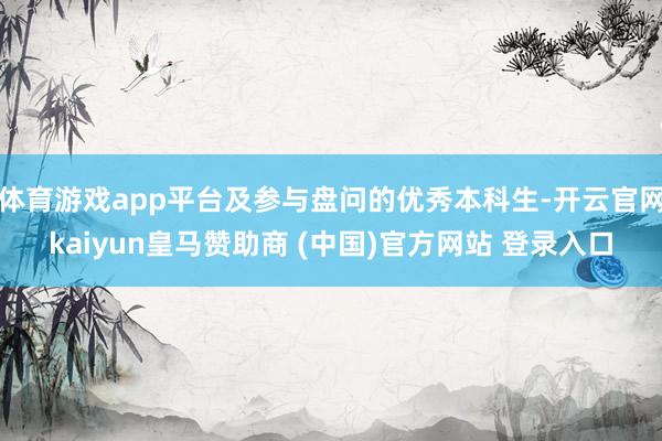 体育游戏app平台及参与盘问的优秀本科生-开云官网kaiyun皇马赞助商 (中国)官方网站 登录入口