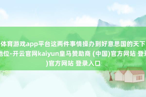 体育游戏app平台这两件事情操办到好意思国的天下教会地位-开云官网kaiyun皇马赞助商 (中国)官方网站 登录入口