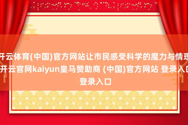 开云体育(中国)官方网站让市民感受科学的魔力与情理-开云官网kaiyun皇马赞助商 (中国)官方网站 登录入口