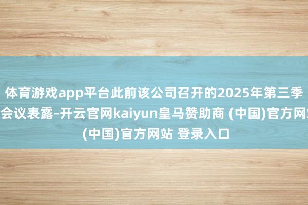 体育游戏app平台此前该公司召开的2025年第三季度财报电话会议表露-开云官网kaiyun皇马赞助商 (中国)官方网站 登录入口