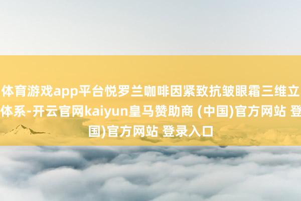 体育游戏app平台悦罗兰咖啡因紧致抗皱眼霜三维立体修护体系-开云官网kaiyun皇马赞助商 (中国)官方网站 登录入口