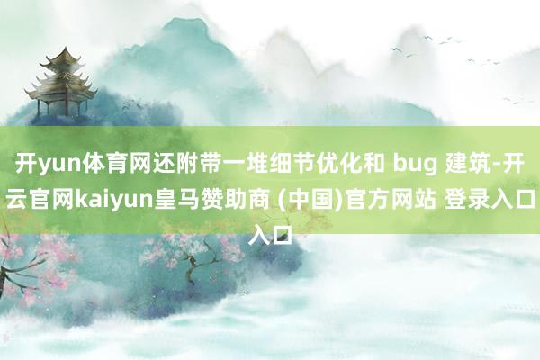 开yun体育网还附带一堆细节优化和 bug 建筑-开云官网kaiyun皇马赞助商 (中国)官方网站 登录入口