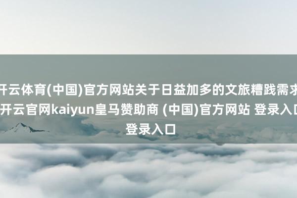 开云体育(中国)官方网站关于日益加多的文旅糟践需求-开云官网kaiyun皇马赞助商 (中国)官方网站 登录入口