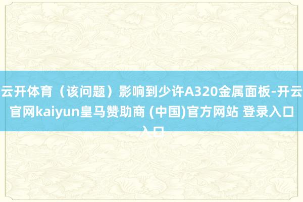 云开体育(该问题)影响到少许A320金属面板-开云官网kaiyun皇马赞助商 (中国)官方网站 登录入口
