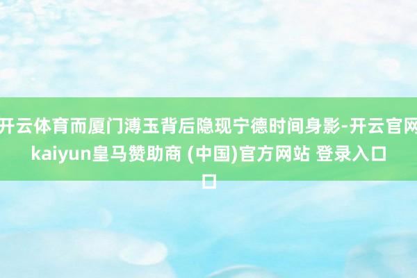 开云体育而厦门溥玉背后隐现宁德时间身影-开云官网kaiyun皇马赞助商 (中国)官方网站 登录入口