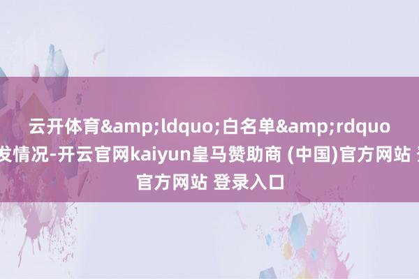 云开体育“白名单”贷款披发情况-开云官网kaiyun皇马赞助商 (中国)官方网站 登录入口